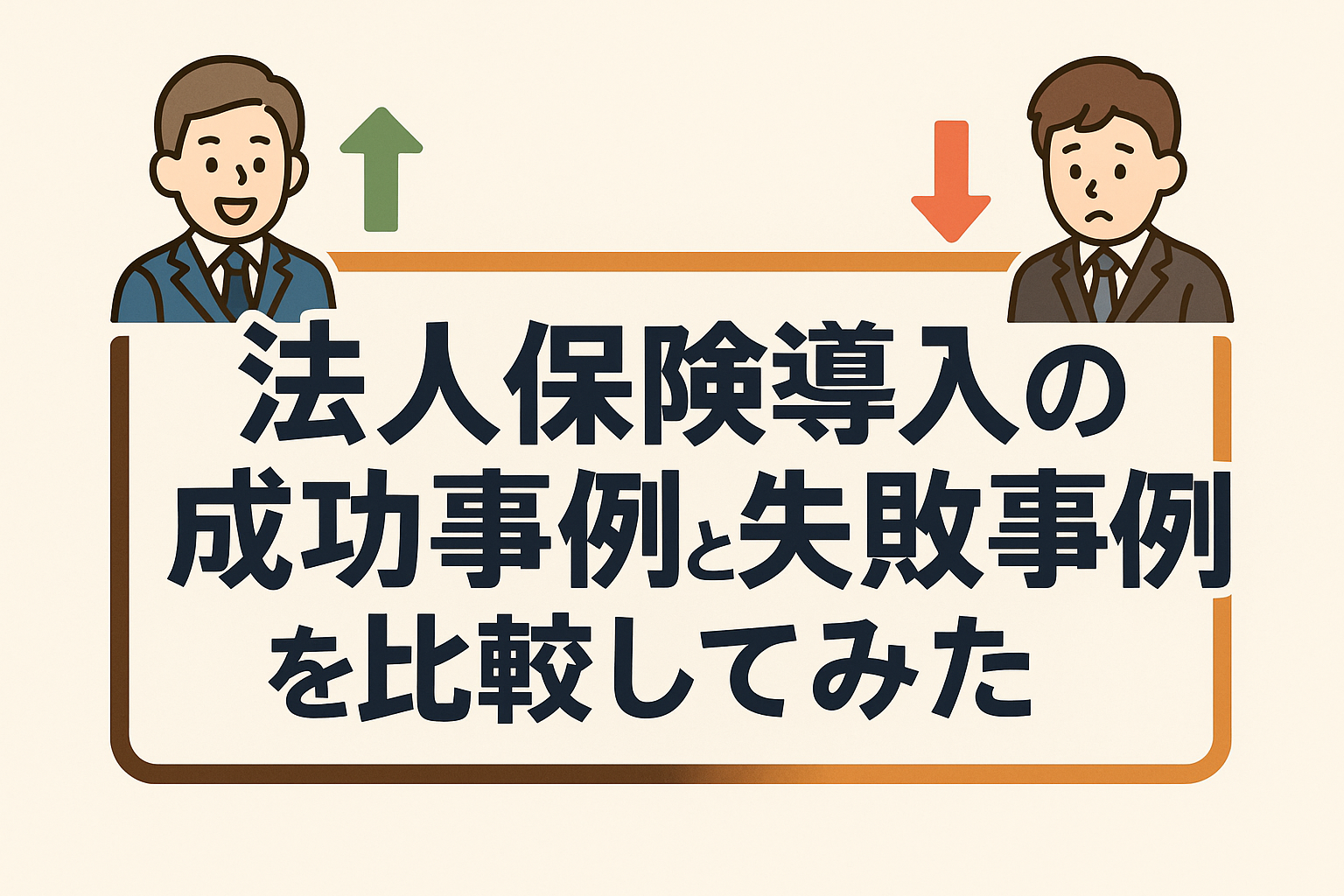 法人保険導入の成功事例と失敗事例を比較する記事用アイキャッチ画像。成功を示す笑顔のビジネスマンと上向き矢印、失敗を示す困った表情のビジネスマンと下向き矢印を配置。