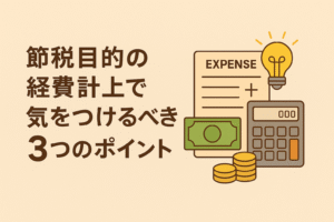 節税目的の経費計上で気をつけるべき3つのポイントを表現したアイキャッチ画像。電卓・領収書・お金・電球のイラスト入り。