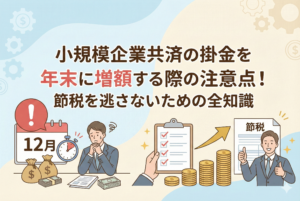 小規模企業共済の年末増額における注意点を描いたイラスト。カレンダーの12月を前に焦る経営者と、チェックリストを活用して計画的に節税と積立を行う経営者の対比が表現されており、締め切りや手続きの重要性が視覚的に示されている。