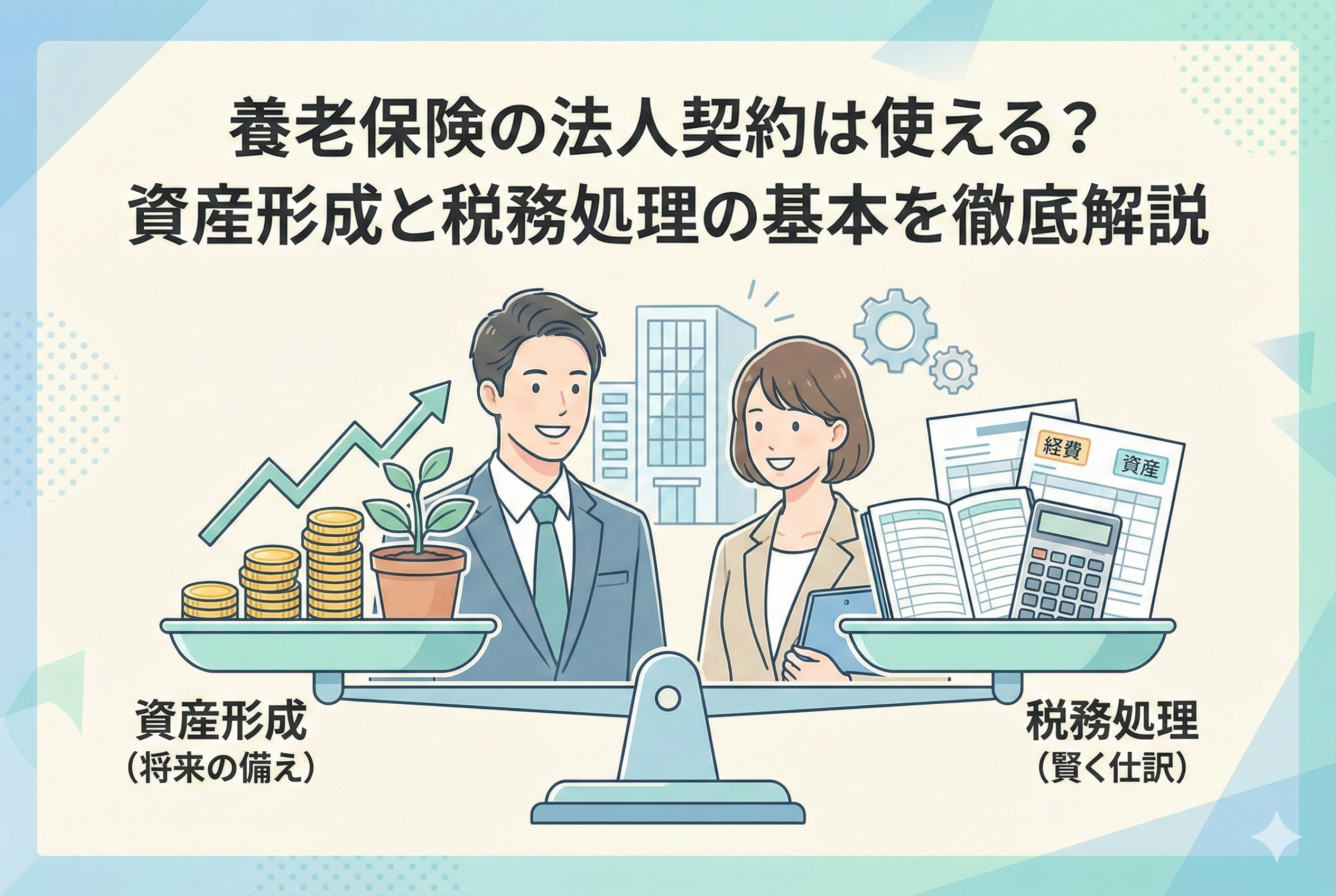 「養老保険の法人契約は使える？資産形成と税務処理の基本を徹底解説」というタイトルのアイキャッチ画像。天秤の左側には「資産形成（将来の備え）」として積み上がったコインと成長する植物が、右側には「税務処理（賢く仕訳）」として帳簿、電卓、税務書類が乗っており、男女のビジネスパーソンがそのバランスを笑顔で見ているイラストです。