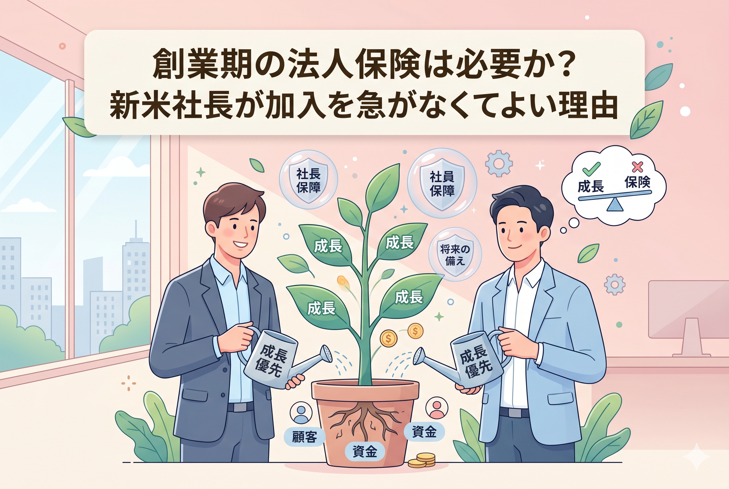 「創業期の法人保険は必要か?新米社長が加入を急がなくてよい理由」という記事のアイキャッチ画像。二人のビジネスマンが「成長優先」と書かれたジョウロで、会社の成長を象徴する苗木に水をやっているイラスト。苗木には「成長」という葉が茂り、根元には「資金」や「顧客」といった土台が描かれている。上部には「社長保障」や「将来の備え」などのアイコンが浮かんでいるが、思考バブル内の天秤では「保険」よりも「成長」が優先されるべきであることを示している。清潔感のある、親しみやすいビジネスデザイン。
